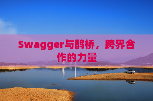 Swagger与鹊桥,跨界合作的力量